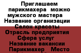 Приглашаем парикмахера, можно мужского мастера.  › Название организации ­ Салон красоты › Отрасль предприятия ­ Сфера услуг  › Название вакансии ­ Парикмахер › Место работы ­ Москва, Часовая ул.дом 18,стр.3 › Процент ­ 40 › Возраст от ­ 21 › Возраст до ­ 50 - Московская обл., Москва г. Работа » Вакансии   . Московская обл.,Москва г.